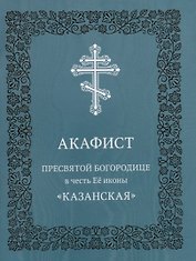 Акафист Пресвятой Богородице в честь Ее иконы "Казанская"