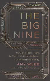 The Big Nine: How the Tech Titans and Their Thinking Machines Could Warp Humanity