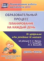 Образовательный процесс. Планирование на каждый день по программе "От рождения до школы". Декабрь-февраль. Группа раннего возраста. ФГОС ДО