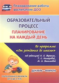 Образовательный процесс: планирование на каждый день по программе "От рождения до школы" под редакцией Н. Е. Вераксы, Т. С. Комаровой, Э.М. Дорофеевой. Декабрь-февраль. Группа раннего возраста (от 2 до 3 лет)