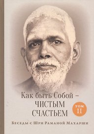 Как быть Собой — чистым Счастьем. Беседы с Шри Раманой Махарши. Том 2