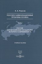 Россия и цивилизационные проблемы XXI века. Часть I. Россия как евразийское государство: история и современность. Учебное пособие