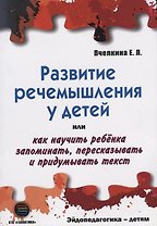 РАЗВИТИЕ РЕЧЕМЫШЛЕНИЯ У ДЕТЕЙ или как научить ребенка запоминать, пересказывать и придумывать текст