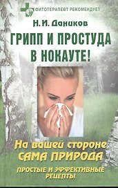 Грипп и простуда в нокауте!: На вашей стороне сама природа: Простые и эффективные рецепты