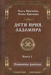 Дети Ирия. Ладомира. Книга 1