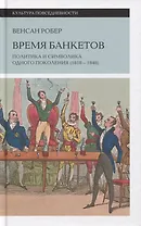 Время банкетов. Политика и символика одного поколения (1818–1848)