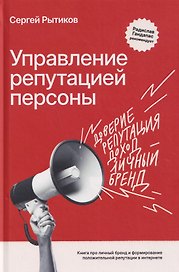 Управление репутацией персоны. Книга про личный бренд и формирование положительной репутации в интернете