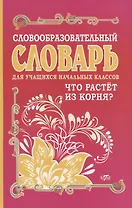 Словообразовательный словарь для учащихся начальных классов. Что растет из корня?