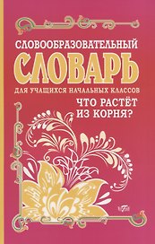 Словообразовательный словарь для учащихся начальных классов. Что растет из корня?