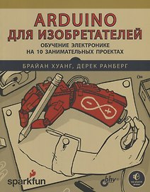 Arduino для изобретателей. Обучение электронике на 10 занимательных проектах