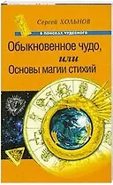 Обыкновенное чудо, или Основы магии стихий (мягк)(В поисках чудесного). Хольнов С. (Рипол)
