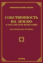 Собственность на землю в Российской Федерации: Практическое пособие