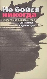 Не бойся никогда. Исповедь нелишнего героя
