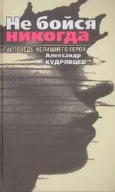 Не бойся никогда. Исповедь нелишнего героя