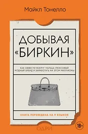 Добывая Биркин. Как обвести вокруг пальца люксовый модный бренд и заработать на этом миллионы. Издание 2-е, исправленное