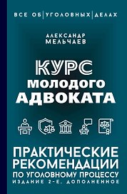 Курс молодого адвоката. Практические рекомендации по уголовному процессу. Издание 2-е, дополненное