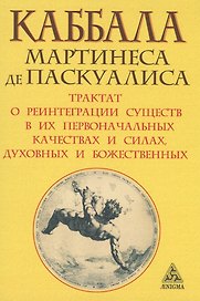 Каббала Мартинеса де Паскуалиса: Трактат о реинтеграции существ в их первоначальных качествах и силах, духовных и божественных