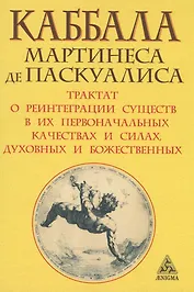 Каббала Мартинеса де Паскуалиса: Трактат о реинтеграции существ в их первоначальных качествах и силах, духовных и божественных