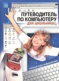 Путеводитель по компьютеру для школьника. Полный курс информатики