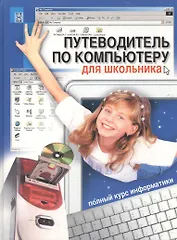 Путеводитель по компьютеру для школьника. Полный курс информатики