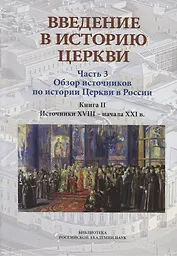 Введение в историю Церкви. Часть 3. Обзор источников по истории Церкви в России. В 2 книгах. Книга 2: Источники XVIII — начала XXI в.
