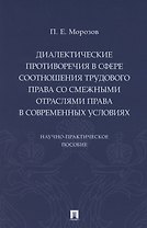 Диалектические противоречия в сфере соотношения трудового права со смежными отраслями права в современных условиях.. Научно-практическое пособие