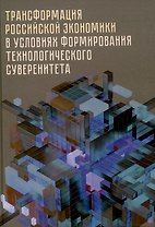 Трансформация российской экономики в условиях формирования технологического суверенитета: монография /