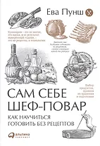 Сам себе шеф-повар: Как научиться готовить без рецептов