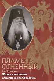 Пламень огненный. Жизнь и наследие архиепископа Серафима (Соболева)