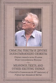 Смыслы тексты и другие захватывающие сюжеты. Сборник статей в честь 80-летия И.А.Мельчука.