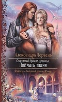 Счастливый брак по-драконьи. Поймать пламя: Роман.