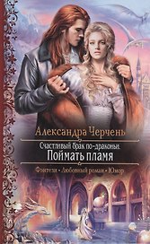 Счастливый брак по-драконьи. Поймать пламя: Роман.