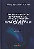 Гражданско-правовая ответственность в системе правового регулирования и в правоприменительной практике: монография