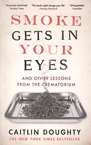 Smoke Gets in Your Eyes. And Other Lessons from the Crematorium