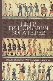 Петр Григорьевич Богатырев. Воспоминания. Документы. Статьи
