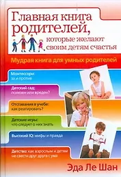 Главная книга родителей, которые желают своим детям счастья. Мудрая книга для умных родителей