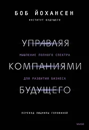 Управляя компаниями будущего. Мышление полного спектра для развития бизнеса