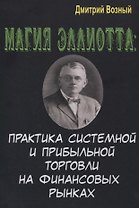 Магия Эллиотта. Практика системной и прибыльной торговли на финансовых рынках