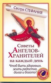 Советы Ангелов-Хранителей на каждый день. Чтобы быть здоровым, жить радостно, долго и богато!