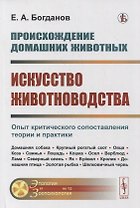 Происхождение домашних животных. Искусство животноводства: Опыт критического сопоставления теории и практики