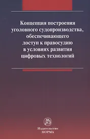 Концепция построения уголовного судопроизводства, обеспечивающего доступ к правосудию в условиях развития цифровых технологий