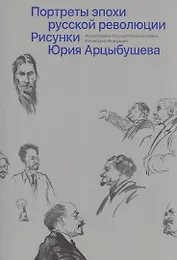 Портреты эпохи русской революции. Рисунки Юрия Арцыбушева