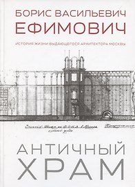 Античный храм. Борис Васильевич Ефимович. История жизни выдающегося архитектора Москвы
