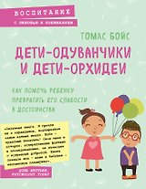 Дети-одуванчики и дети-орхидеи. Как помочь ребенку превратить его слабости в достоинства