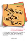 Приказы по охране труда: Требования к содержанию, структуре, стилю изложения и оформлению. 60 примеров из актуальной практики управления охраной труда. Усовершенствованные типовые тексты и формы приказов… - 0