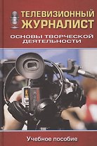 Телевизионный журналист: Основы творческой деятельности: Учеб. пособие