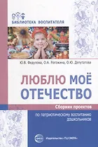 Люблю мое отечество. Сборник проектов по патриотическому воспитанию дошкольников