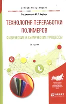 Технология переработки полимеров. Физические и химические процессы. Учебное пособие для вузов