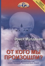 От кого мы произошли? Найдены доказательства существования бессмертных людей. Издание новое и переработанное