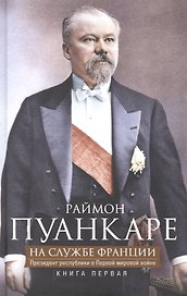 Кн.1 На службе Франции. Президент республики о Первой мировой войне: В 2 кн. Кн. 1